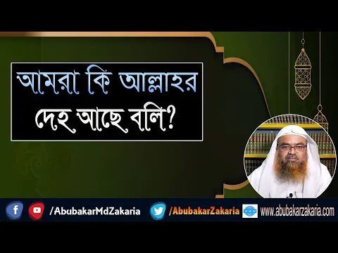 প্রশ্ন : আমরা কি আল্লাহর দেহ আছে বলি?শাইখ প্রফেসর ড. আবু বকর মুহাম্মাদ যাকারিয়া