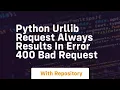 Python urllib request always results in Error 400 Bad Request