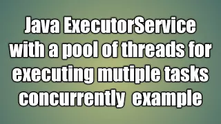 Java ExecutorService with a pool of threads for executing mutiple tasks example