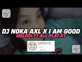 Download Lagu DJ NOKA AXL X I AM GOOD MELODI FT ALL PLAT KT VIRAL TIK TOK TERBARU 2024