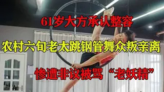 61岁大方承认整容,农村六旬老太跳钢管舞众叛亲离,惨遭非议被骂“老妖精”#真相