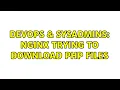 DevOps SysAdmins NGINX trying to download php files