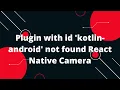 Plugin with id kotlin-android not found React Native Camera