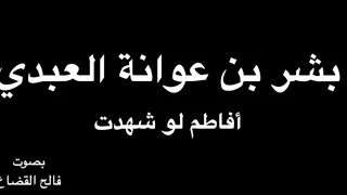 بشر بن عوانة  أ ف اط م ل و  ش ه د ت    بصوت فالح القضاع دندنها
