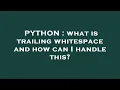 PYTHON what is trailing whitespace and how can I handle this