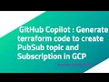 GitHub Copilot Generate terraform code to create PubSub topic and Subscription in GCP