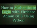 How to Authenticate Login with Firebase Admin SDK Using Python