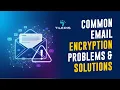 Common Email Encryption Problems and Solutions