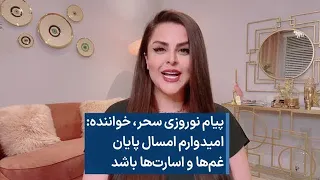 پیام نوروزی سحر خواننده امیدوارم امسال پایان غم ها و اسارت ها باشد 