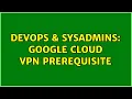DevOps SysAdmins Google Cloud VPN prerequisite 2 Solutions