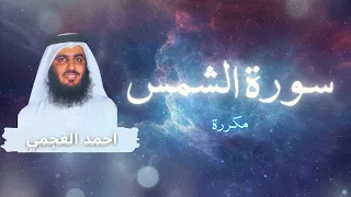 سورة الشمس مكررة القارئ احمد العجمي  سورة الشمس مكررة القارئ احمد العجمي