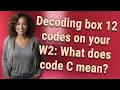 Decoding box 12 codes on your W2 What does code C mean