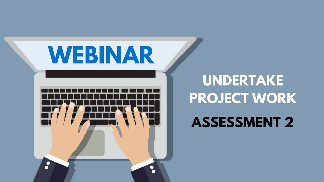 Undertake project work - Assessment 2 (Aidan webinar)