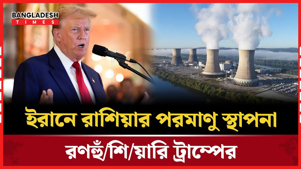 রুশ পরমাণু সহায়তায় ইরান, কপালে ভাঁজ ট্রাম্প-নেতানিয়াহুর