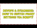 DevOps SysAdmins How to switch proxy settings via script 3 Solutions