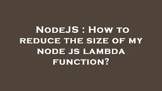 NodeJS How to reduce the size of my node js lambda function