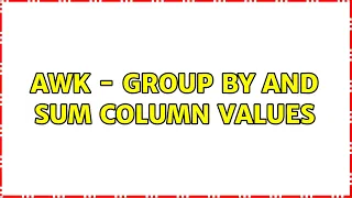 awk - Group by and sum column values 2 Solutions