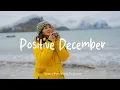 Lagu Positive December ❄️ Songs that put you in a good mood | Best Indie/Pop/Folk/Acoustic Playlist