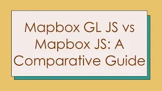 Mapbox GL JS vs Mapbox JS A Comparative Guide