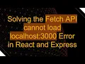 Solving the Fetch API cannot load localhost 3000 Error in React and Express