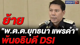 พล.ต.ท.รุทธพล แจงโยกยุทธนา พ้นอธิบดี DSI ขยับขึ้น C11 ยันไร้การเมือง-ไม่ใช่ปมตอบแทนคดีฮั้ว สว.
