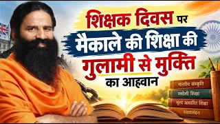 शिक्षक दिवस पर मैकाले की शिक्षा की गुलामी से मुक्ति का आह्वान || Swami Ramdev