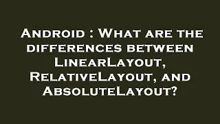 Android What are the differences between LinearLayout RelativeLayout and AbsoluteLayout