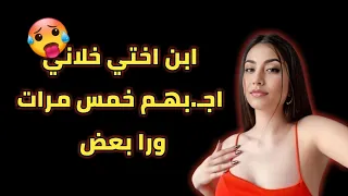ابن اختي خلاني اجبـ هم خمس مرات ورا بعض واقع الحياه 