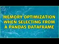 Memory optimization when selecting from a pandas dataframe 2 Solutions