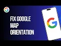 How to Fix Google Map Orientation