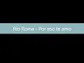 Rio Roma - Por eso te amo [LETRA]