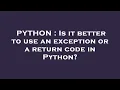 PYTHON Is it better to use an exception or a return code in Python
