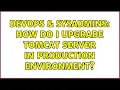 DevOps SysAdmins How do I upgrade tomcat server in production environment