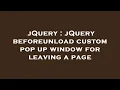 jQuery jQuery beforeunload custom pop up window for leaving a page