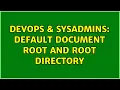 DevOps SysAdmins Default document root and root directory