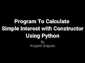 Program to calculate and Print Simple Interest using constructor with Python