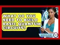 What Do You Need To Build Basic Quantum Circuits - Quantum Tech Explained