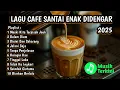 LAGU CAFE SANTAI ENAK DIDENGAR - KUMPULAN LAGU AKUSTIK DAN POP TERBARU 2025
