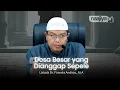 DOSA BESAR YANG DIANGGAP SEPELE - Ustadz Dr. Firanda Andirja, M.A