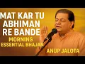 Mat Kar Tu Abhiman Re Bande | Morning Essential Bhajan by Anup Jalota | Spirituality for Positivity