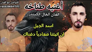 اغنيه طناخه اسد الجبل ابن جبل الزاويه تسجيل دخول ناري   الفنان الخال اسكندر اغاني وكالات دندنها