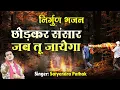 छोड़कर संसार जब तू जायेगा l Chhodkar Sansaar Jab Tu Jayega l Nirgun Bhajan By Satyendra Pathak