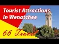 List 6 Tourist Attractions in Wenatchee Washington Travel to United States