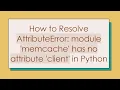 How to Resolve AttributeError module memcache has no attribute client in Python