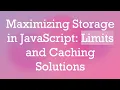 Maximizing Storage in JavaScript Limits and Caching Solutions