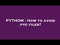 PYTHON How to avoid pyc files