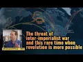 The threat of inter-imperialist war and this rare time when revolution is more possible