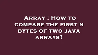 Array How to compare the first n bytes of two java arrays