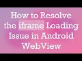 How to Resolve the iframe Loading Issue in Android WebView