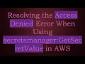 Resolving the Access Denied Error When Using secretsmanager GetSecretValue in AWS